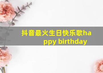 抖音最火生日快乐歌happy birthday